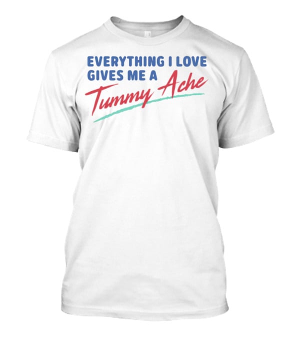 Everything I Love Gives Me A Tummy Ache T-Shirt