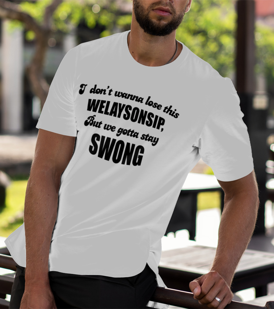 I Don’t Wanna Lose This Welaysonsip But We Gotta Stay Swong Relationship T-Shirt