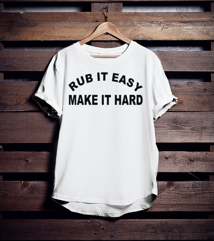 RUB IT EASY MAKE IT HARD T-Shirt
