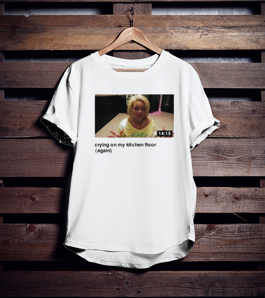 Crying On My Kitchen Floor Again Trisha Video 14:15 T-Shirt