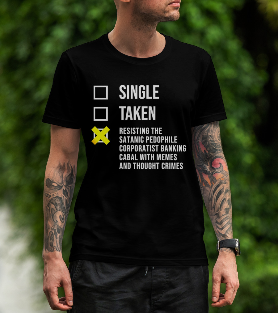 Single Taken Resisting The Satanic Pedophile Corporatist Banking Cabal With Memes And Thought Crimes T-Shirt