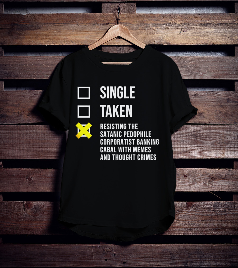 Single Taken Resisting The Satanic Pedophile Corporatist Banking Cabal With Memes And Thought Crimes T-Shirt