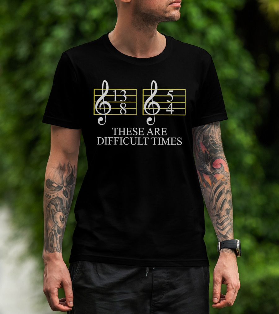 These Are Difficult Times 13/8 And 5/4 Musician Sheet T-Shirt