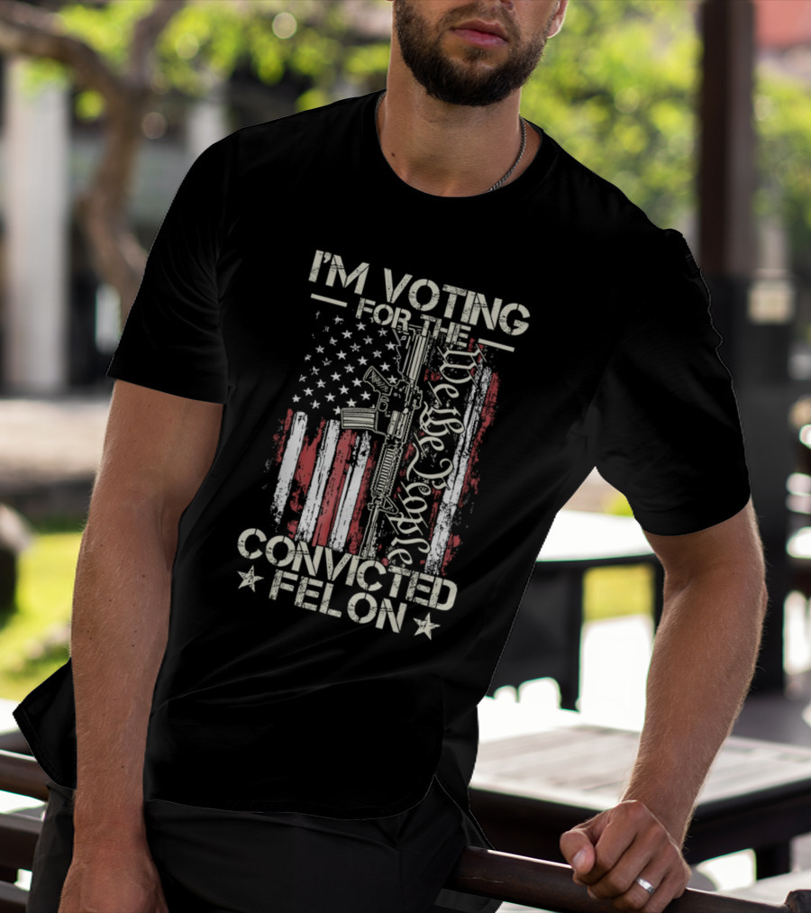 I'm Voting For The Convicted Felon We The People Gun Flag T-Shirt