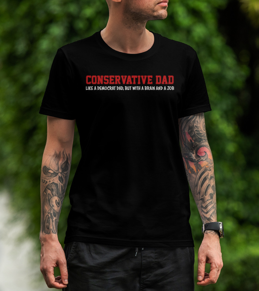 CONSERVATIVE DAD LIKE A DEMOCRAT DAD BUT WITH A BRAIN AND A JOB T-Shirt