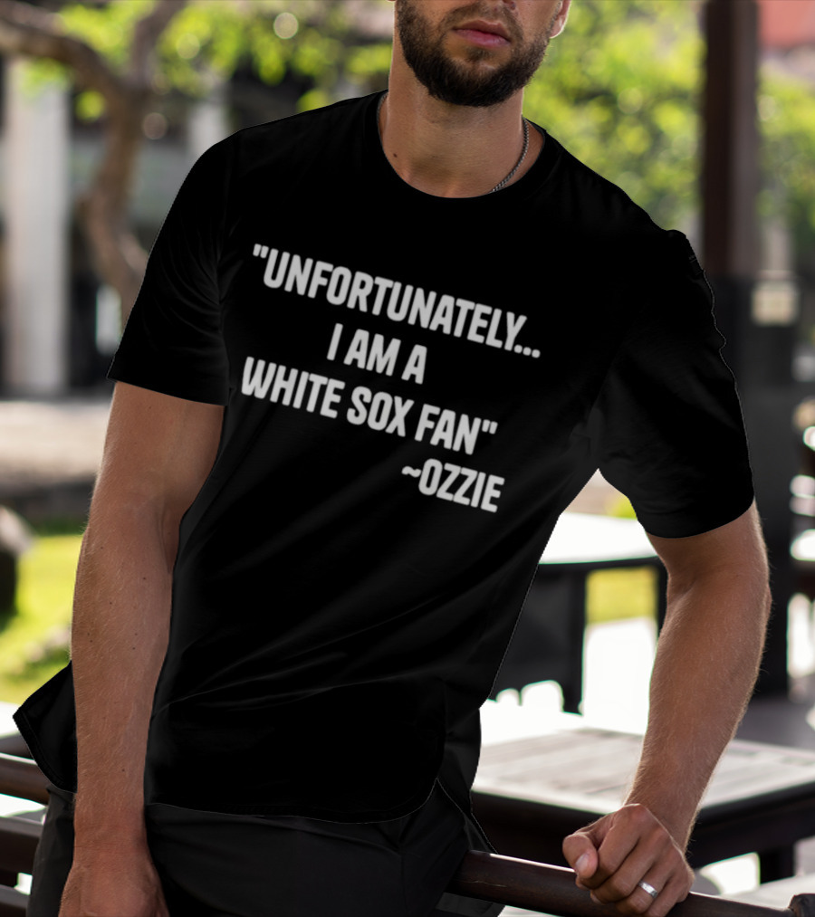 Unfortunately I Am A White Sox Fan Ozzie T-Shirt