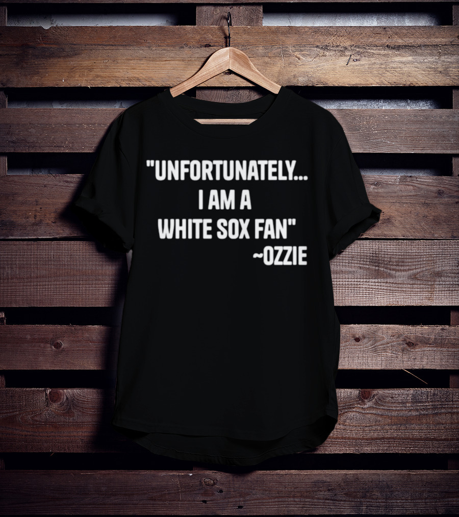 Unfortunately I Am A White Sox Fan Ozzie T-Shirt