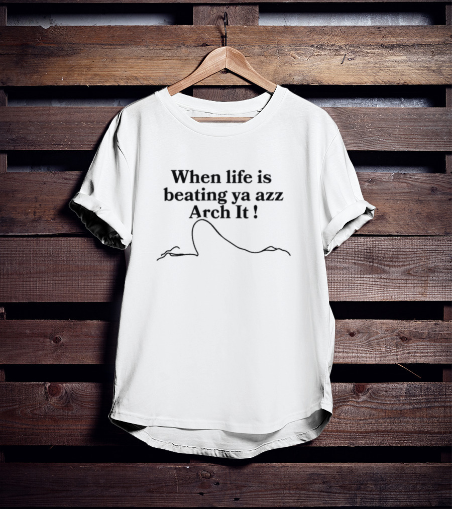 When Life Is Beating Ya Azz Arch It T-Shirt