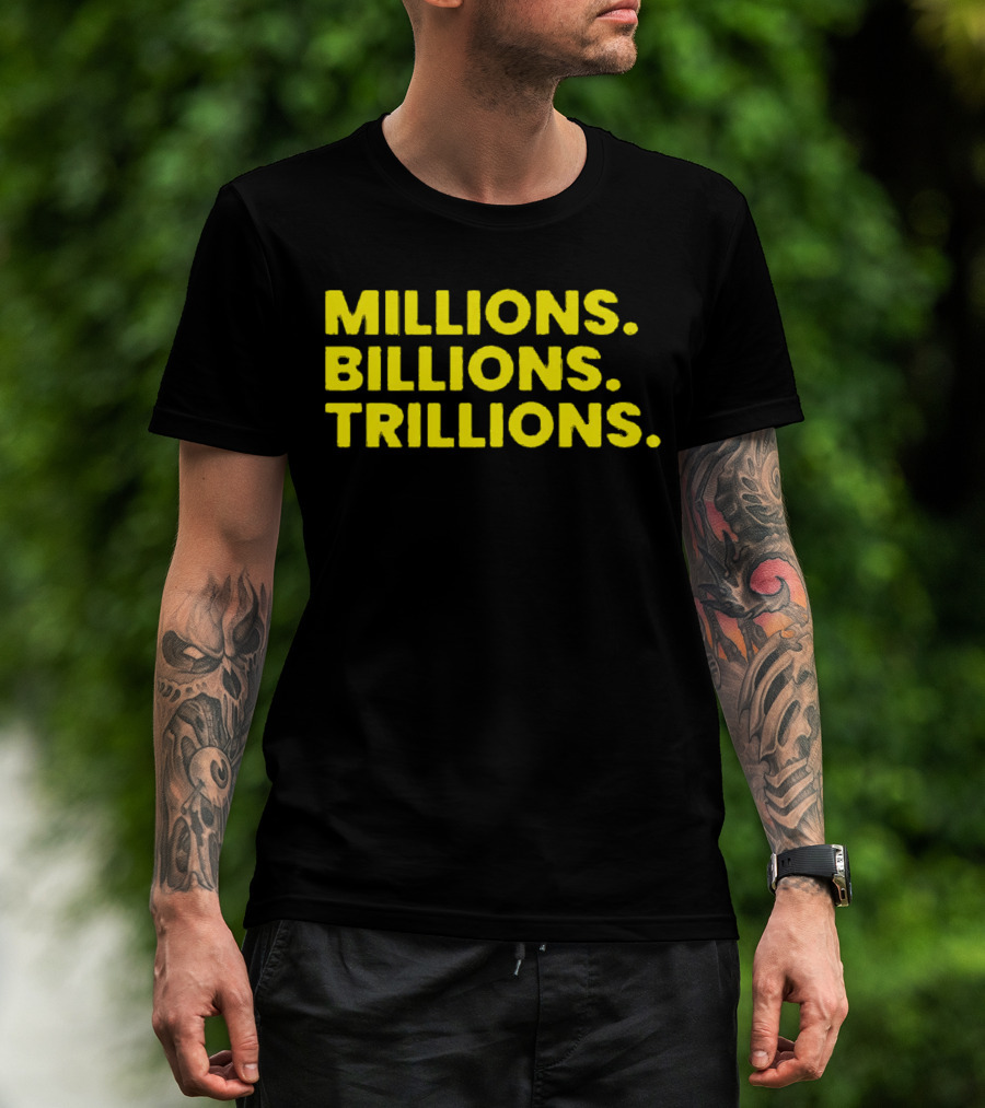Millions Billions Trillions Travis Malloy T-Shirt