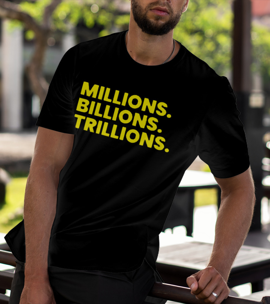 Millions Billions Trillions Travis Malloy T-Shirt