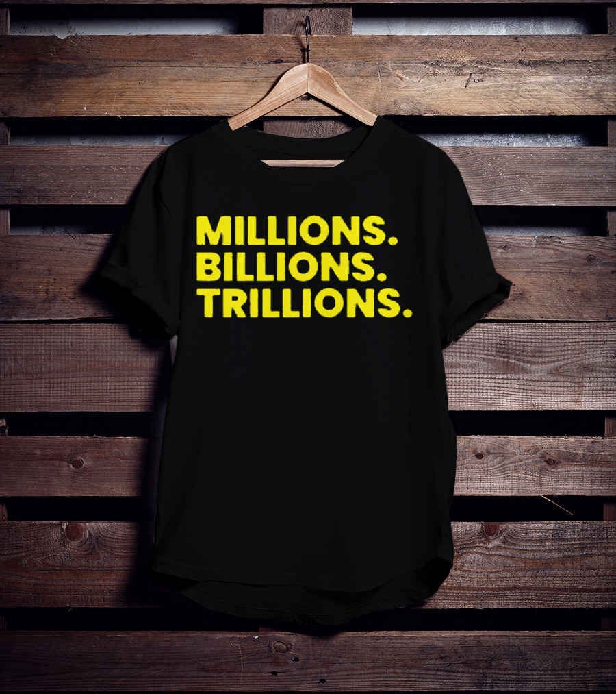 Millions Billions Trillions Travis Malloy T-Shirt