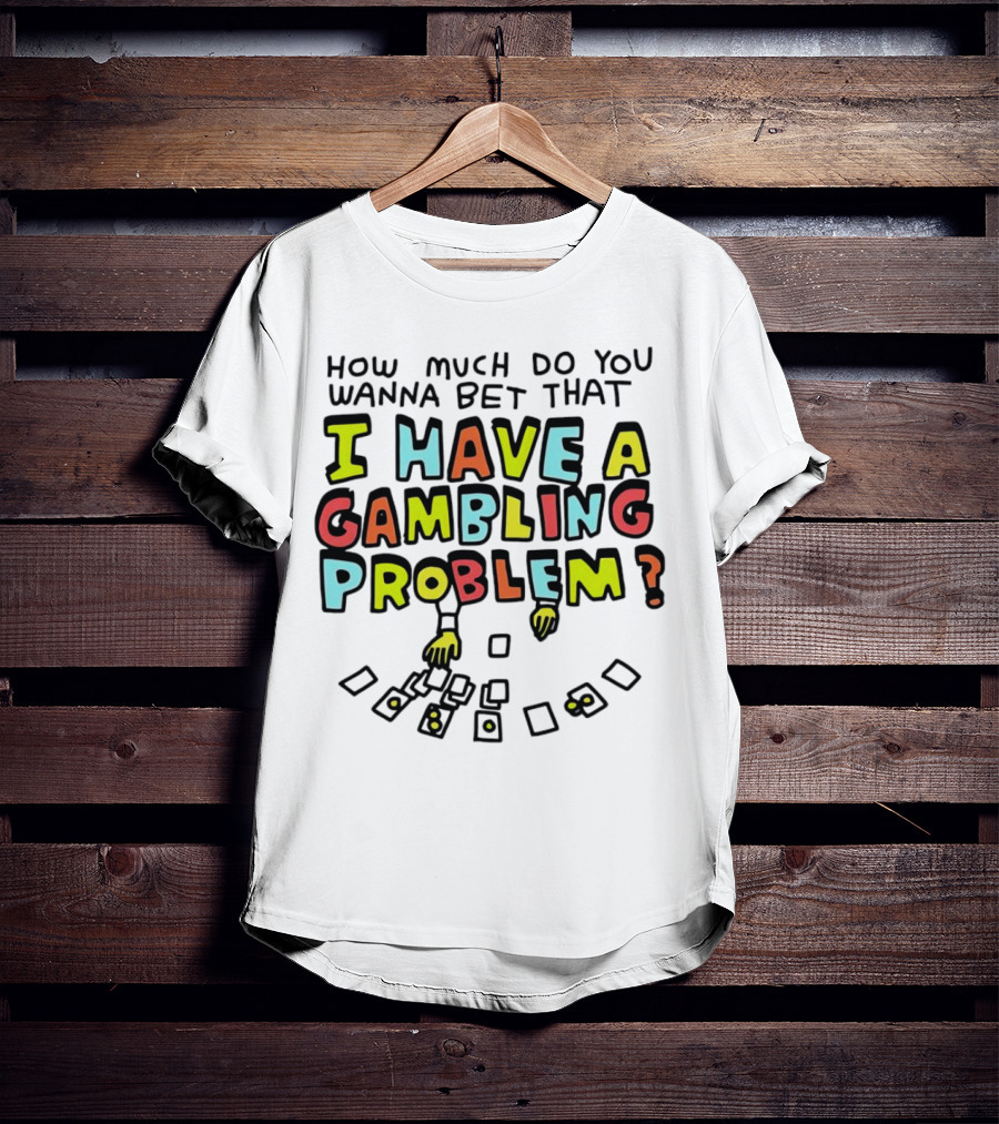 How Much Do You Wanna Bet That I Have A Gambling Problem Cards And Chips T-Shirt