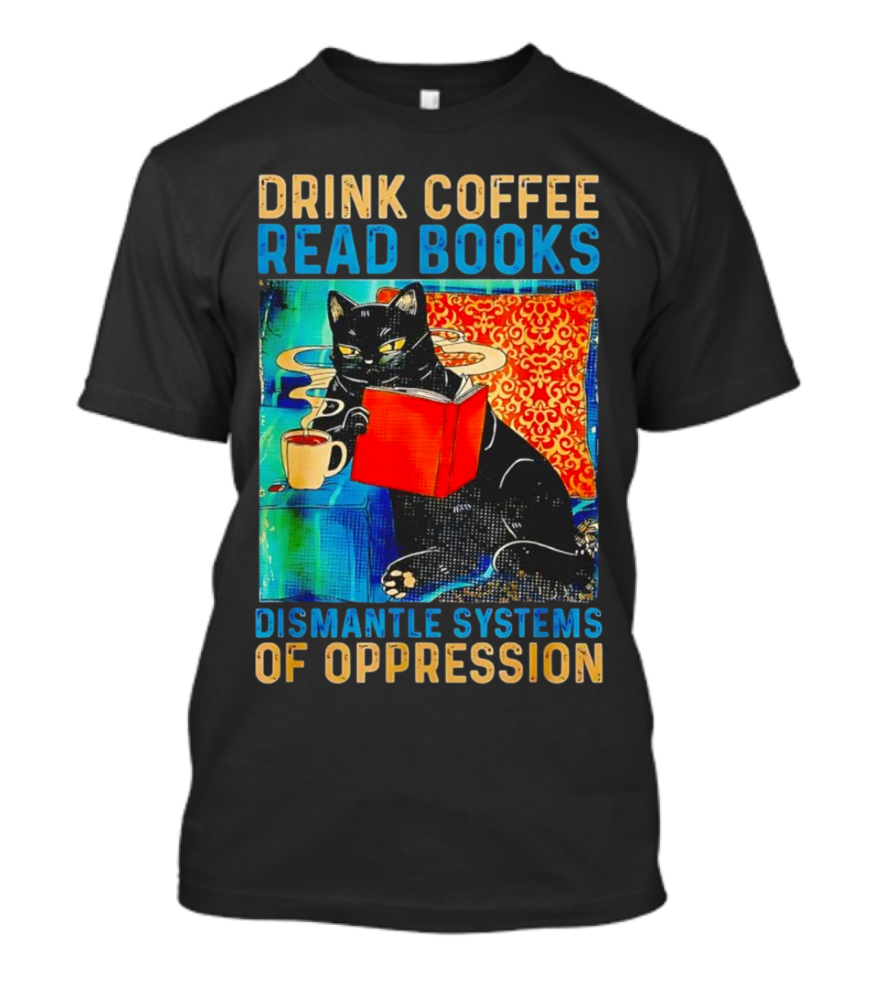 Drink Coffee Read Books Black Cat Dismantle Systems Of Oppression T-Shirt