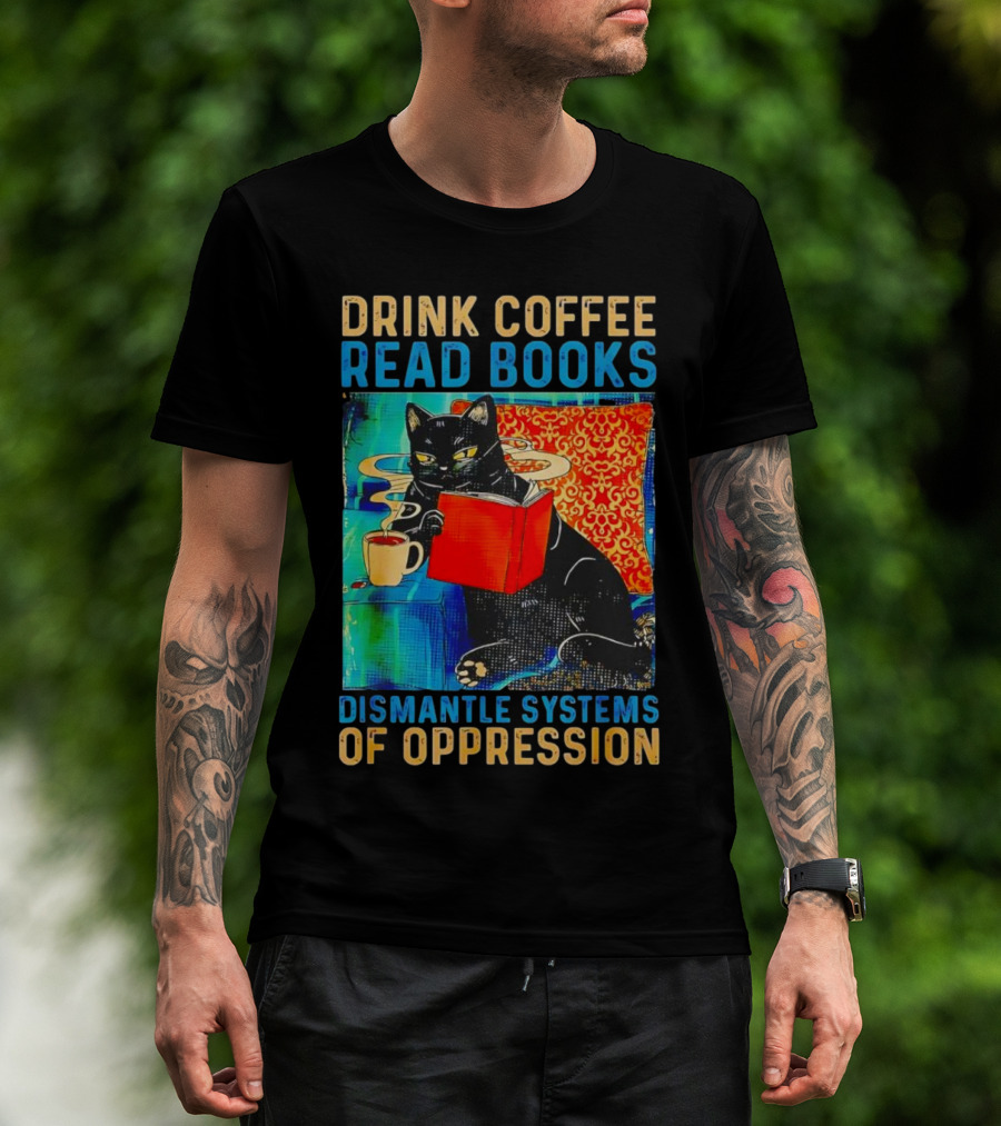 Drink Coffee Read Books Black Cat Dismantle Systems Of Oppression T-Shirt