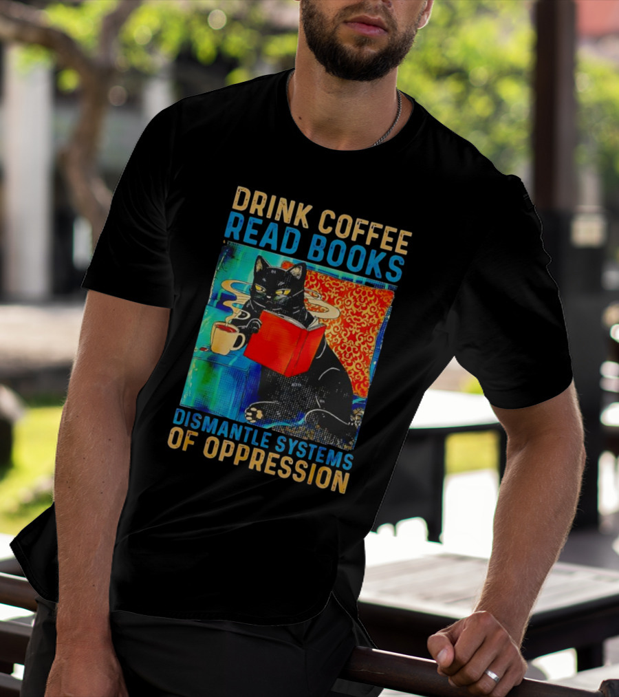 Drink Coffee Read Books Black Cat Dismantle Systems Of Oppression T-Shirt