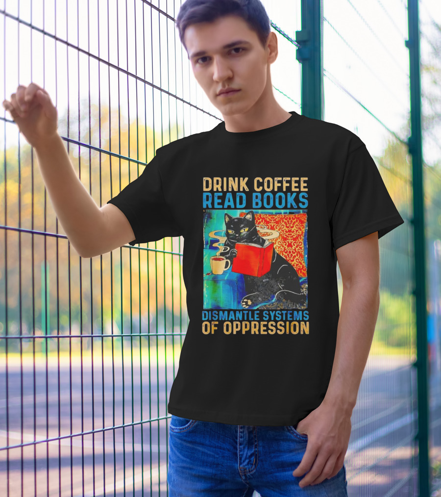 Drink Coffee Read Books Black Cat Dismantle Systems Of Oppression T-Shirt