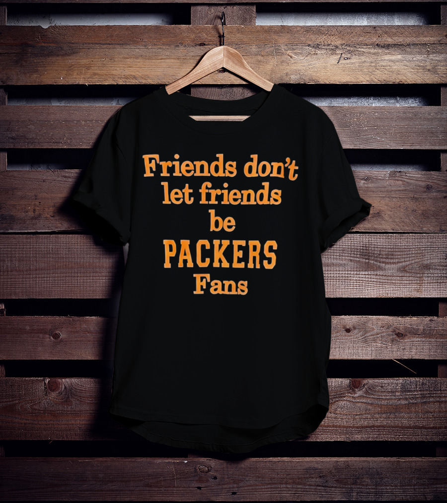 Friends Don’t Let Friends Be Packers Fans T-Shirt