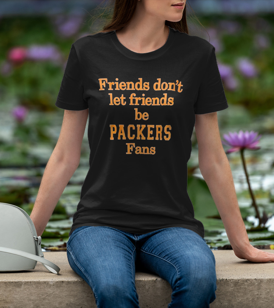 Friends Don’t Let Friends Be Packers Fans T-Shirt
