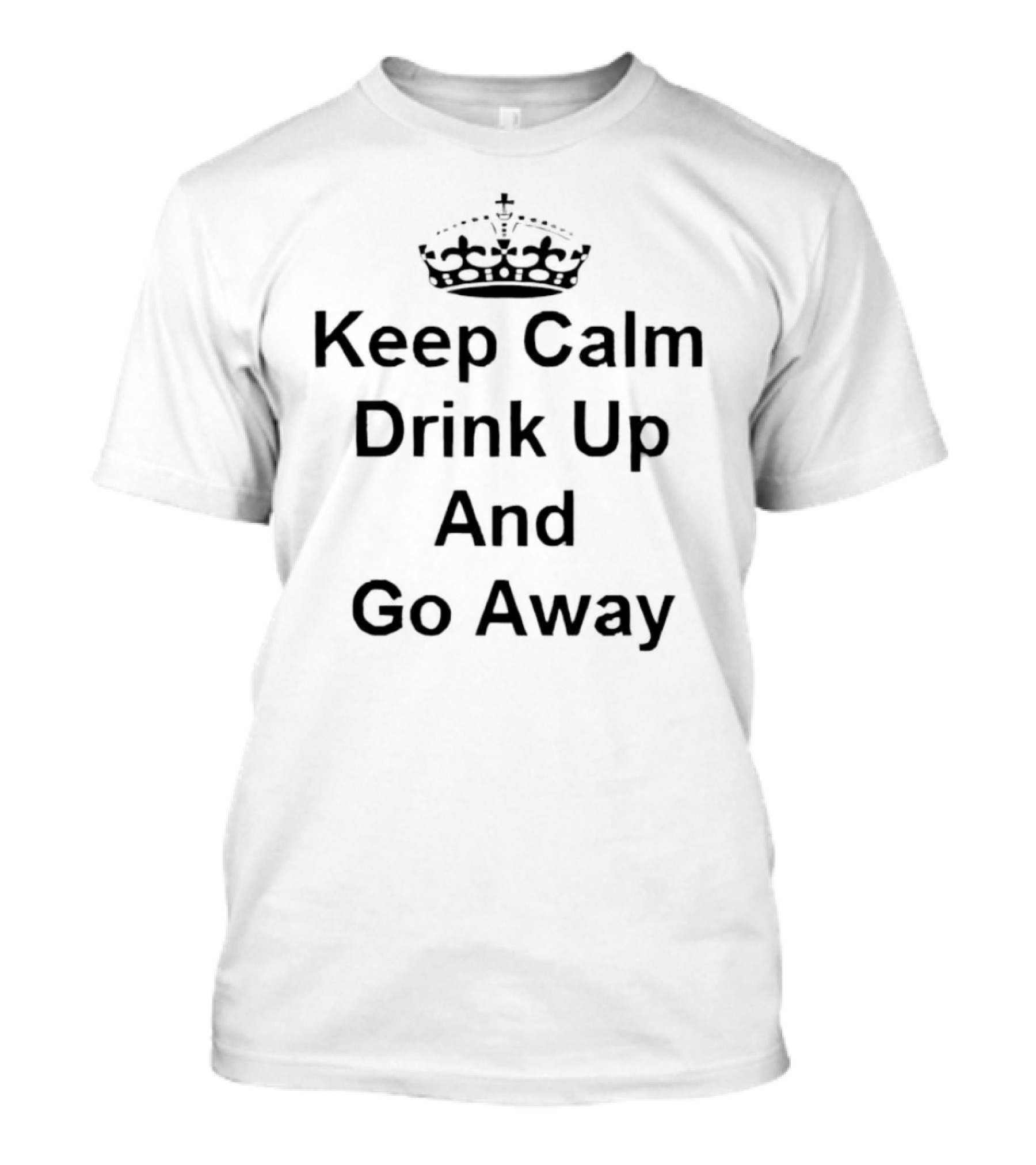 Keep Calm Drink Up And Go Away Crown T-Shirt
