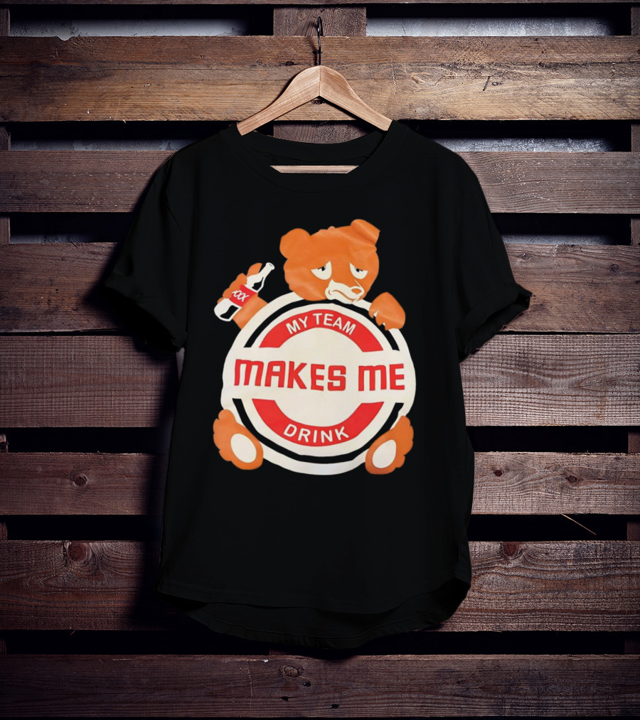 My Team Makes Me Drink Bear With Sad Bear Holding Bottle T-Shirt