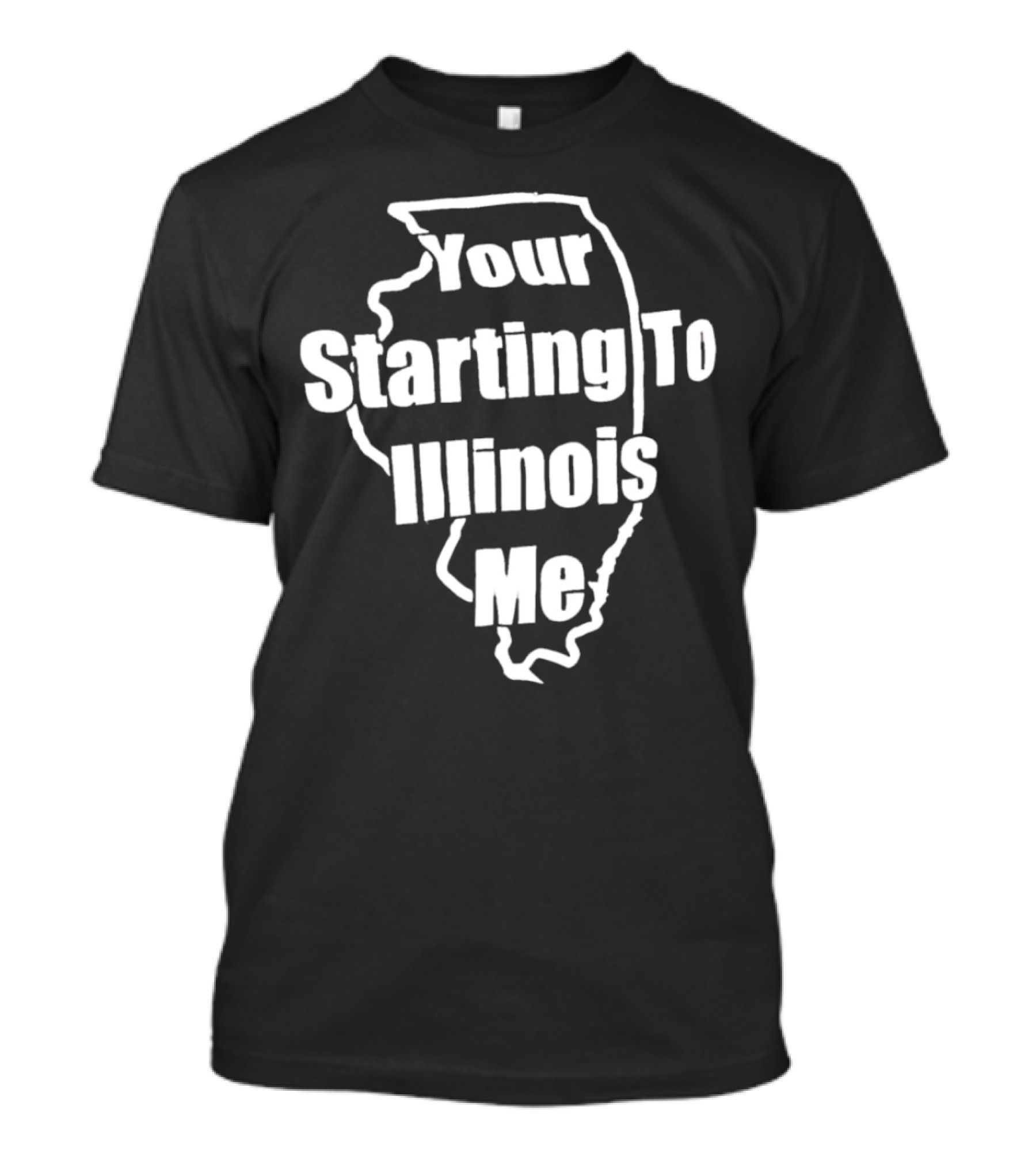 Your Starting To Illinois Me State Outline Pun T-Shirt