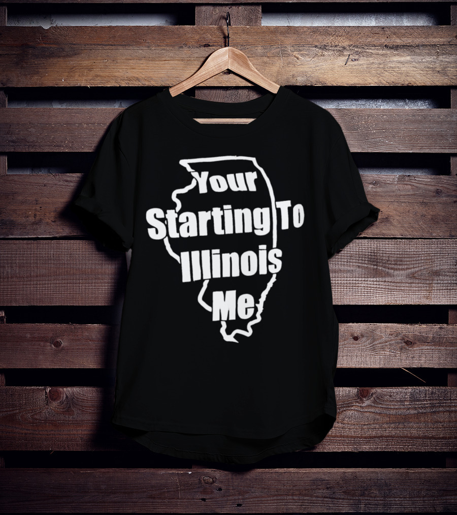 Your Starting To Illinois Me State Outline Pun T-Shirt