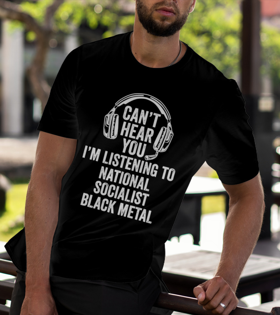 I'm Listening To National Socialist Black Metal Can't Hear You T-Shirt