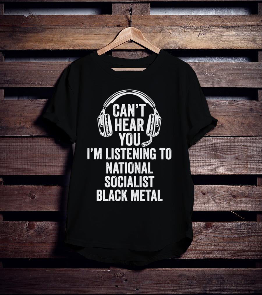 I'm Listening To National Socialist Black Metal Can't Hear You T-Shirt