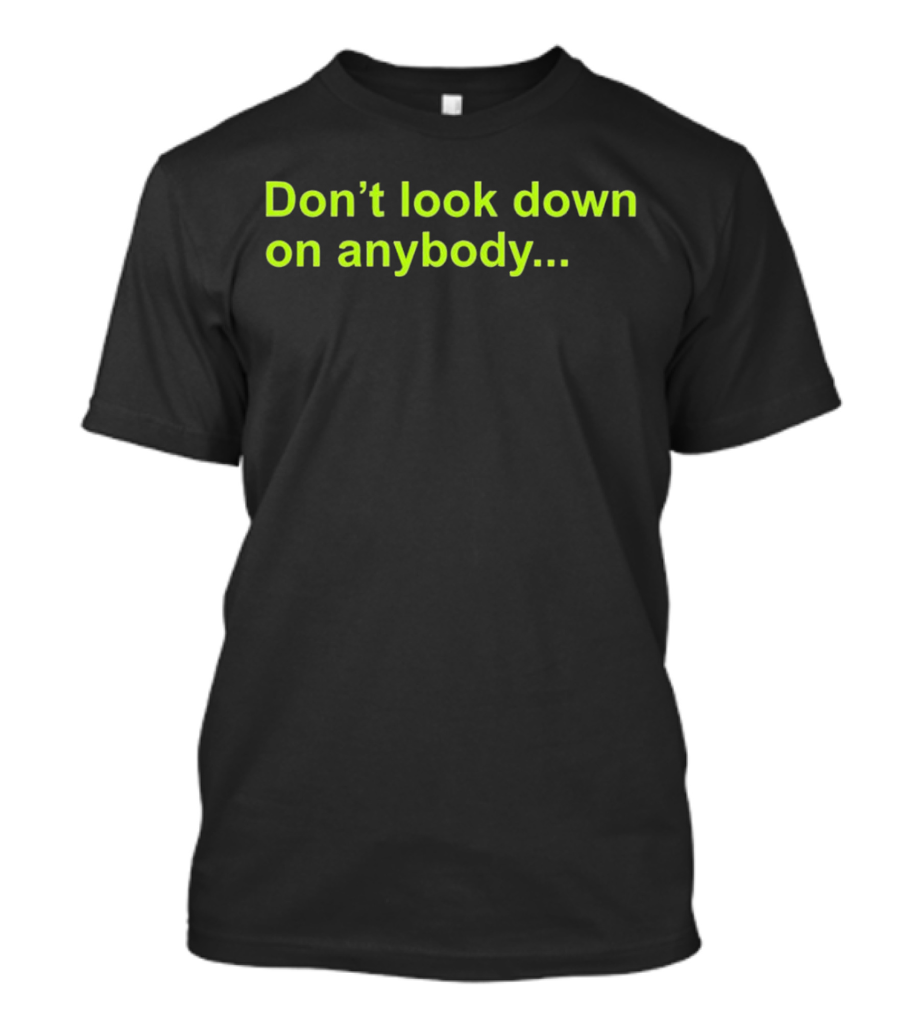 Don’t Look Down On Anybody Inspirational Message T-Shirt