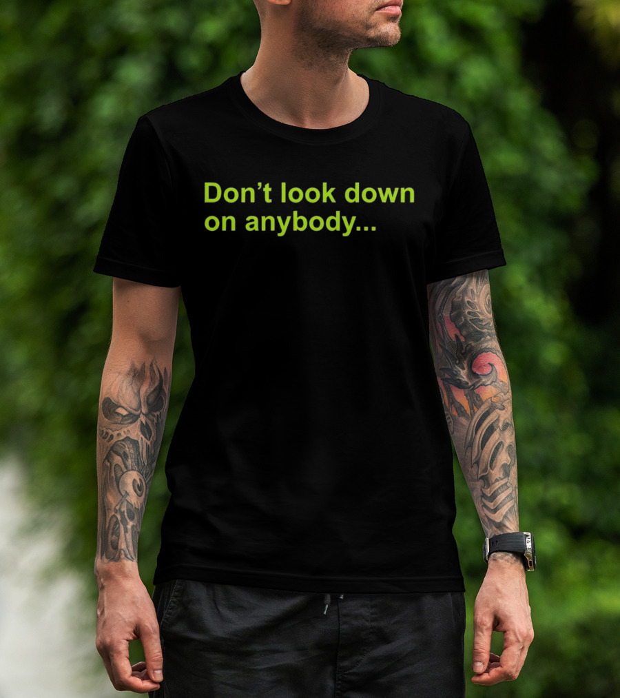 Don’t Look Down On Anybody Inspirational Message T-Shirt