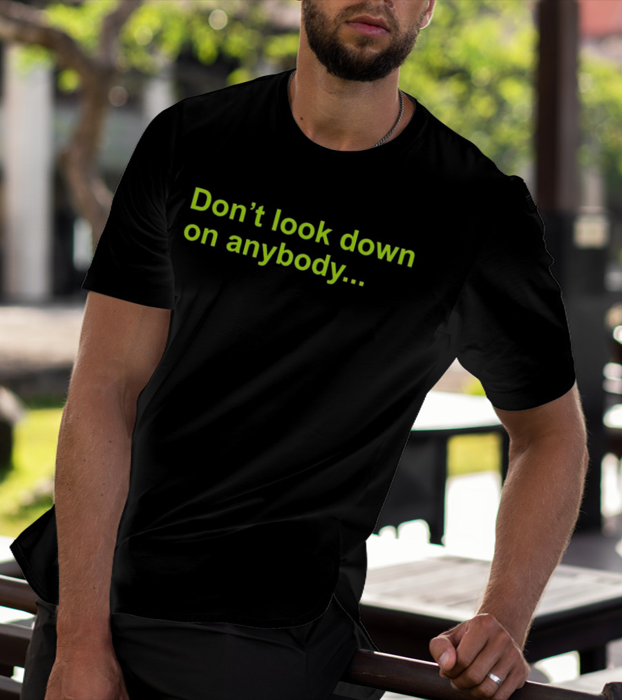 Don’t Look Down On Anybody Inspirational Message T-Shirt