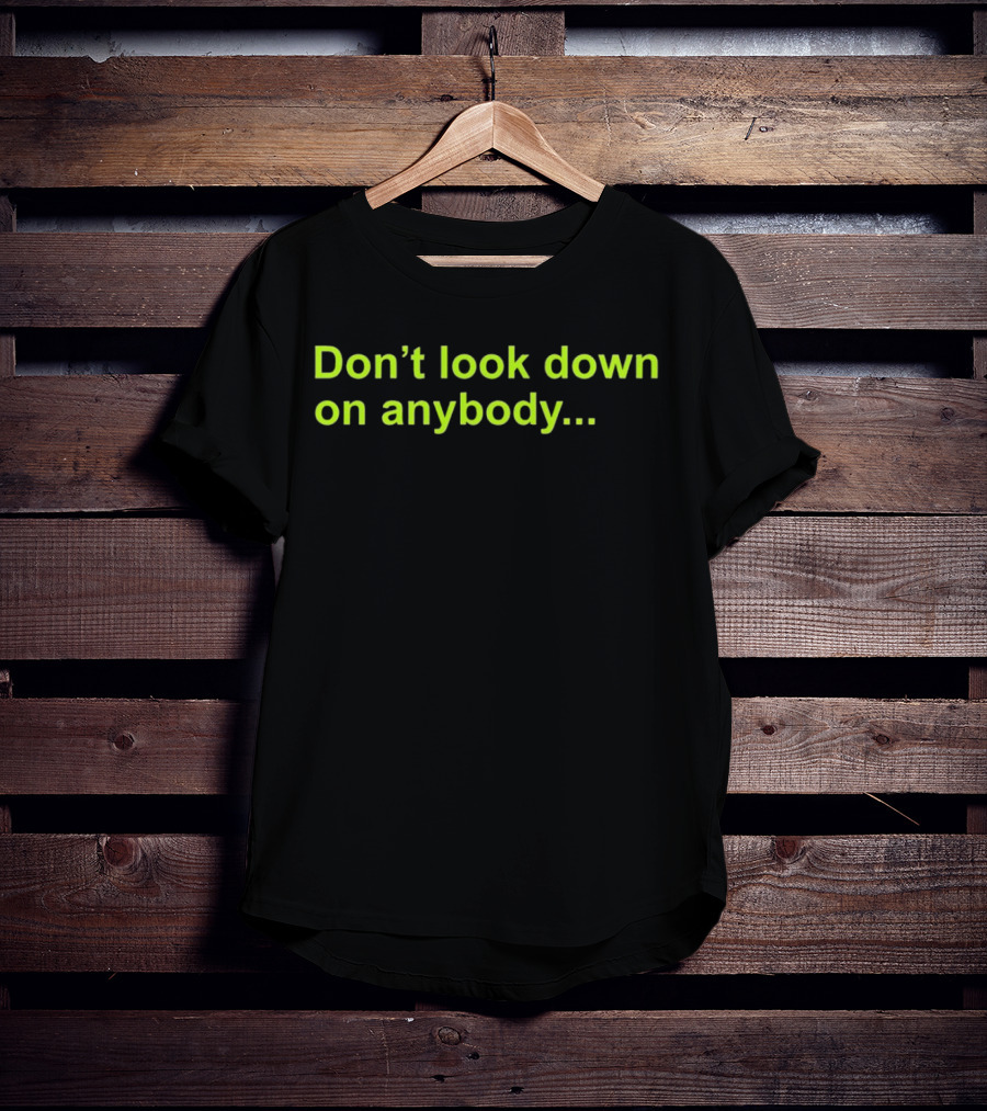 Don’t Look Down On Anybody Inspirational Message T-Shirt