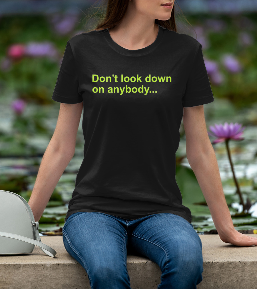 Don’t Look Down On Anybody Inspirational Message T-Shirt