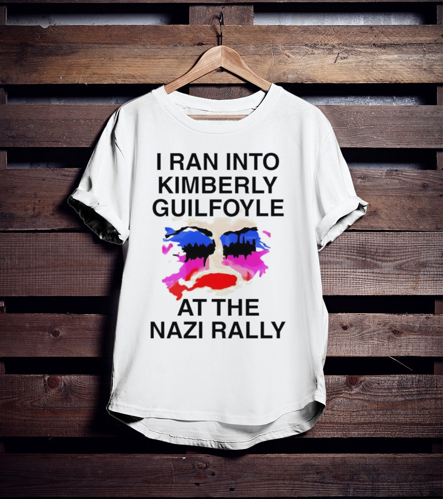 I Ran Into Kimberly Guilfoyle At The Nazi Rally T-Shirt