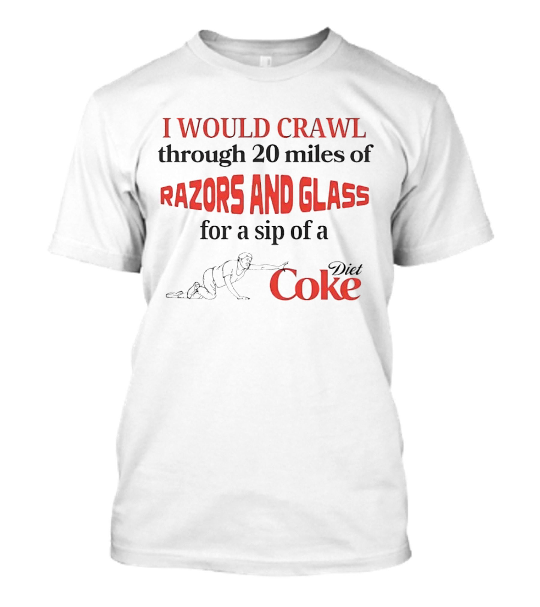 I Would Crawl Through 20 Miles Of Razors And Glass For A Sip Of A Diet Coke T-Shirt