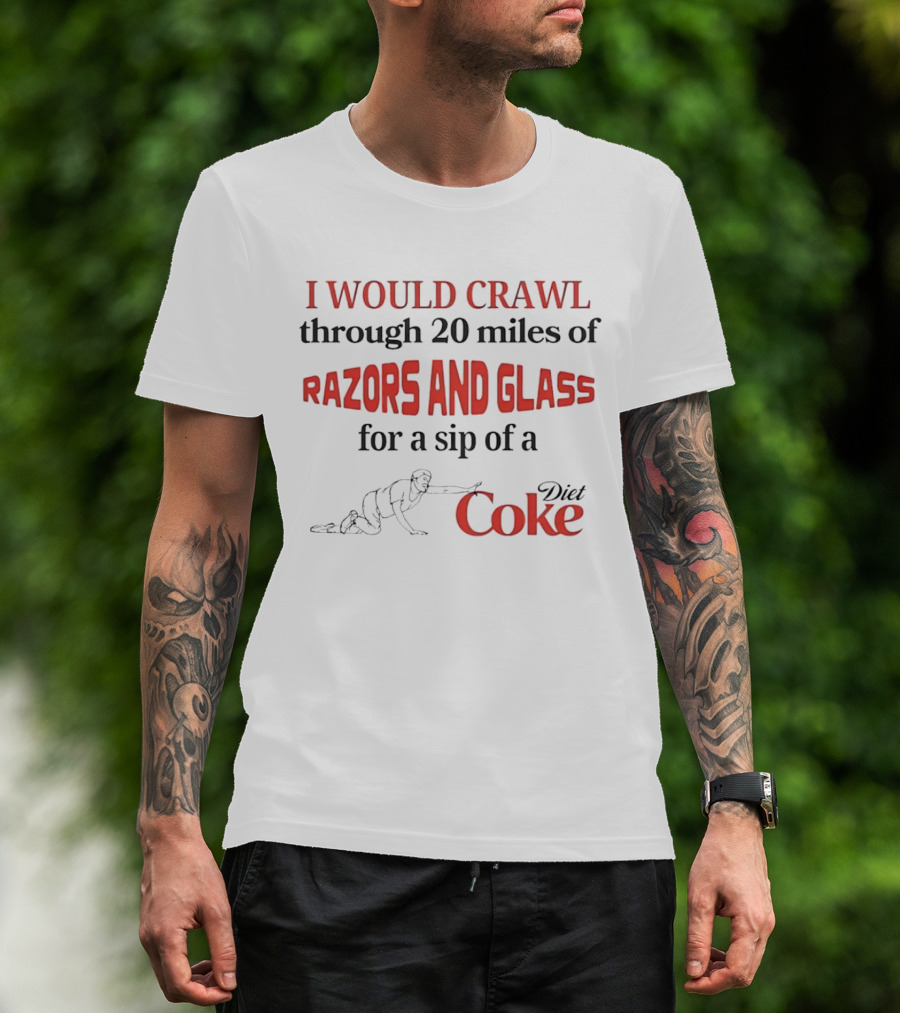 I Would Crawl Through 20 Miles Of Razors And Glass For A Sip Of A Diet Coke T-Shirt