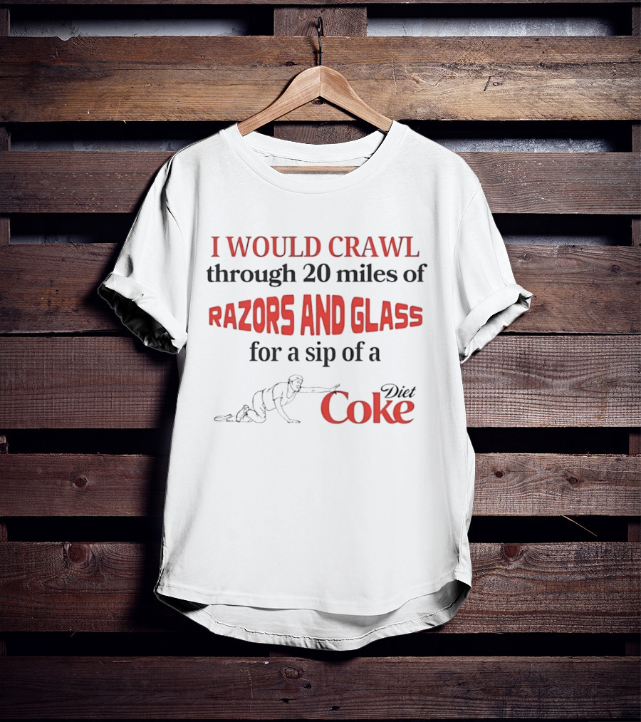I Would Crawl Through 20 Miles Of Razors And Glass For A Sip Of A Diet Coke T-Shirt