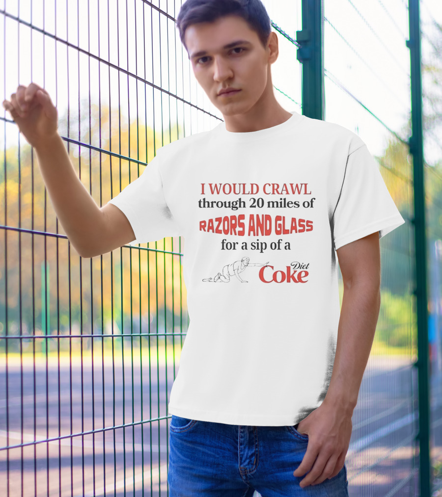 I Would Crawl Through 20 Miles Of Razors And Glass For A Sip Of A Diet Coke T-Shirt