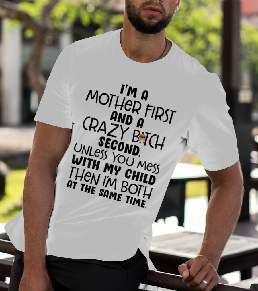 I’m A Mother First And A Crazy Bitch Second Unless You Mess With My Child Then I’m Both At The Same Time T-Shirt