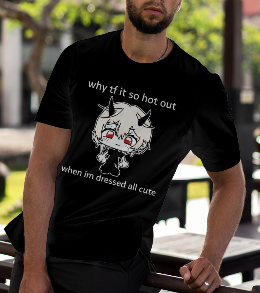 Why Tf It So Hot Out When Im Dressed All Cute Kawaii Demon Character T-Shirt