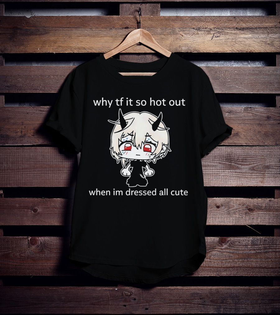 Why Tf It So Hot Out When Im Dressed All Cute Kawaii Demon Character T-Shirt