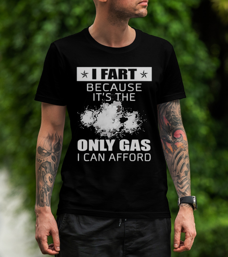 I Fart Because It's The Only Gas I Can Afford Explosive Humor T-Shirt
