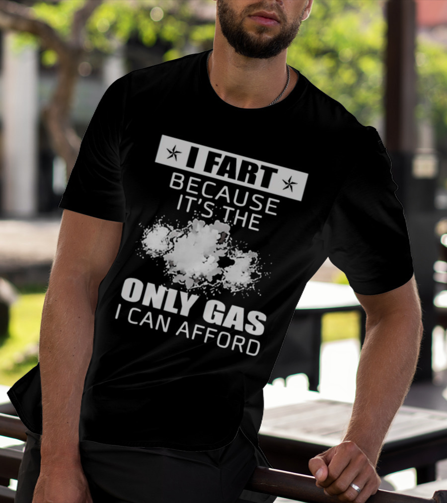 I Fart Because It's The Only Gas I Can Afford Explosive Humor T-Shirt