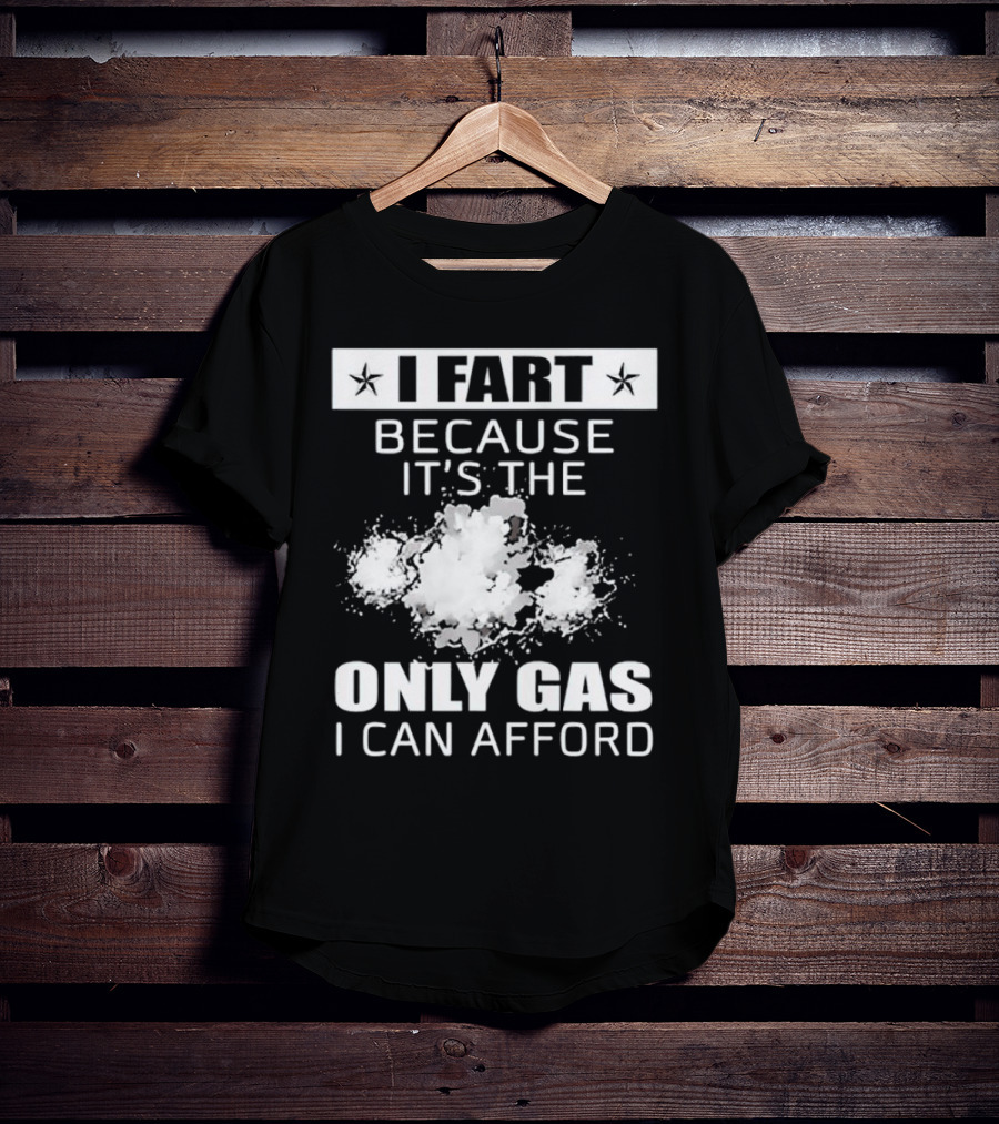 I Fart Because It's The Only Gas I Can Afford Explosive Humor T-Shirt