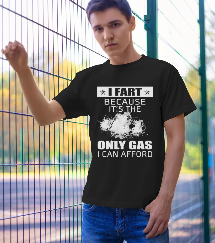 I Fart Because It's The Only Gas I Can Afford Explosive Humor T-Shirt