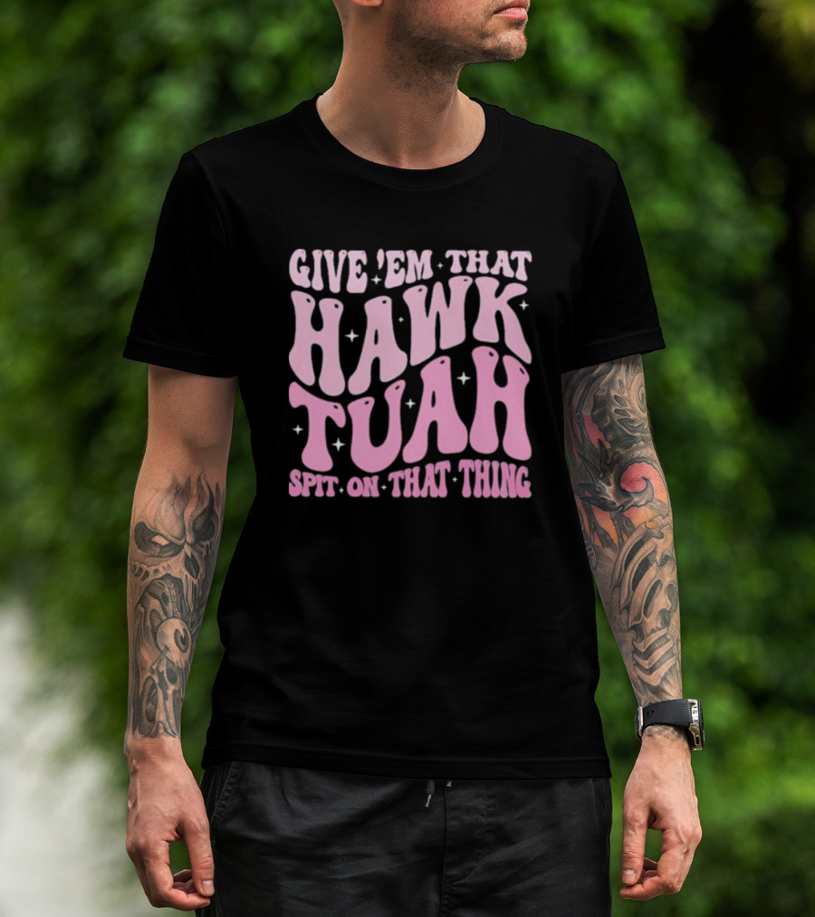 Give ’Em That Hawk Tuah Spit On That Thing T-Shirt