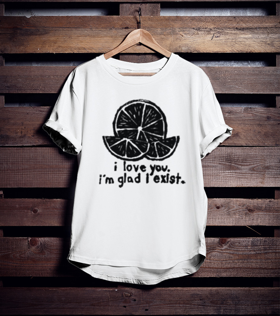 I Love You I’m Glad I Exist Citrus T-Shirt