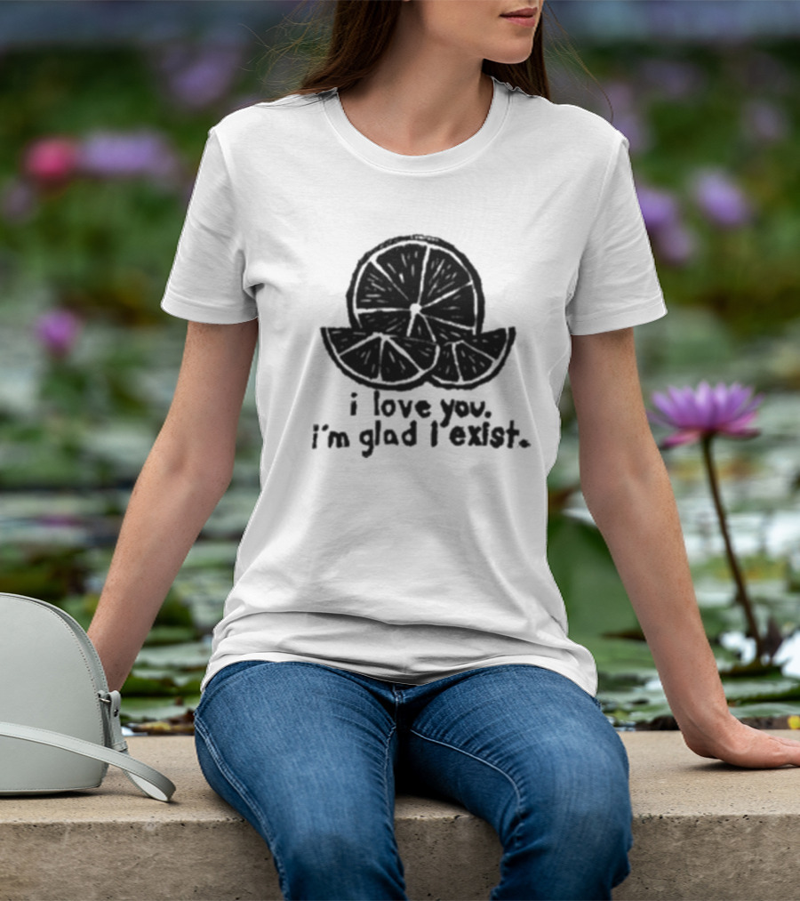 I Love You I’m Glad I Exist Citrus T-Shirt