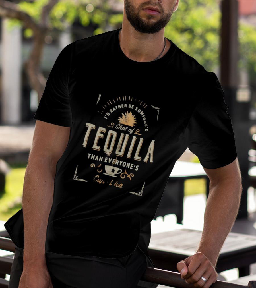 I’d Rather Be Someone’s Shot Of Tequila Than Everyone’s Cup Of Tea Tequila And Tea Cup T-Shirt