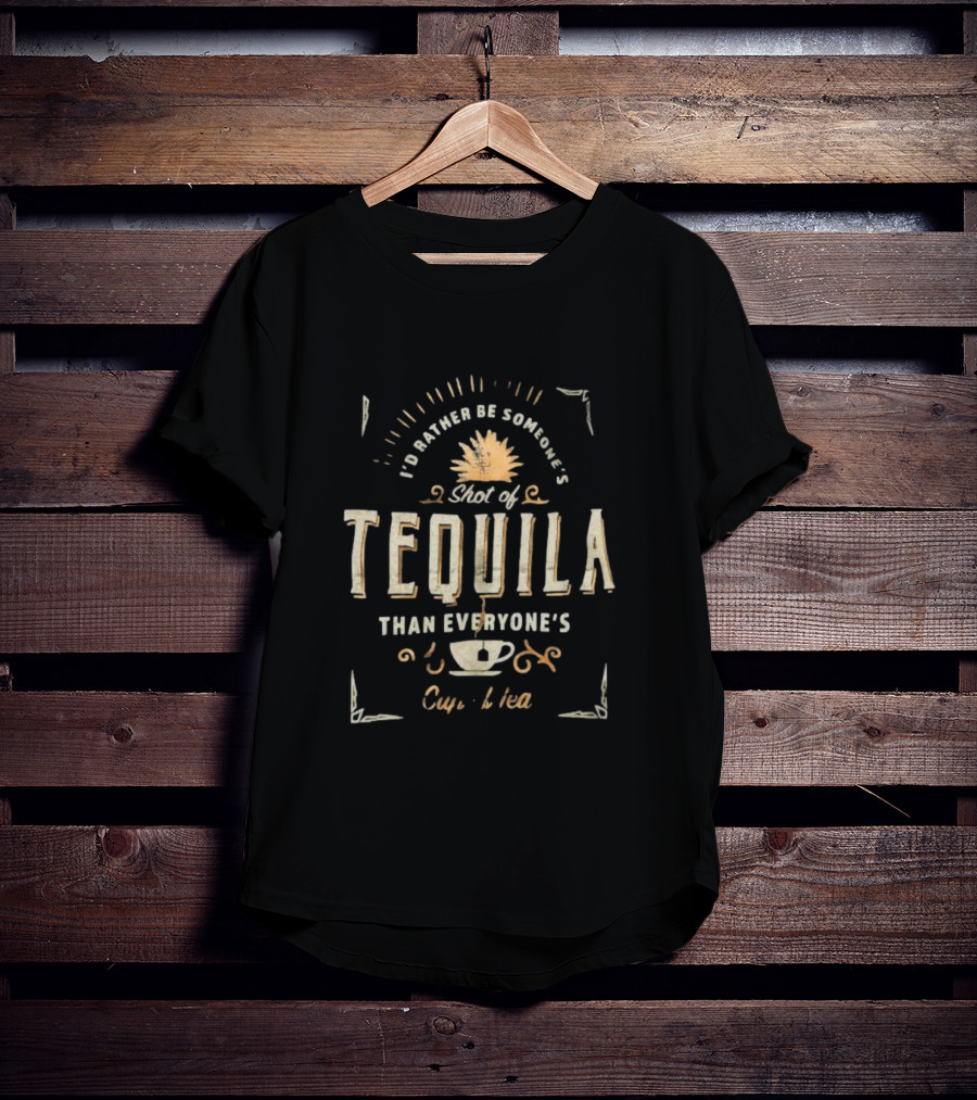 I’d Rather Be Someone’s Shot Of Tequila Than Everyone’s Cup Of Tea Tequila And Tea Cup T-Shirt